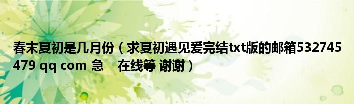 春末夏初是几月份（求夏初遇见爱完结txt版的邮箱532745479 qq com 急    在线等 谢谢）