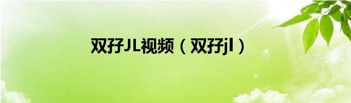 双孖JL视频（双孖jl）