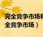 完全竞争市场和垄断竞争市场的主要区别（完全竞争市场）
