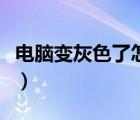 电脑变灰色了怎么办（电脑变成灰色怎么恢复）
