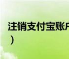 注销支付宝账户要多久（怎么注销支付宝账户）