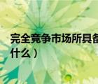完全竞争市场所具备的条件（完全竞争市场要具备的条件是什么）