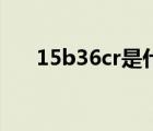 15b36cr是什么材质（Cr是什么材质）