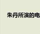 朱丹所演的电视剧（朱丹主演的电视剧）