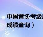 中国音协考级成绩查询2022（中国音协考级成绩查询）