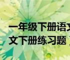 一年级下册语文训练题100道（小学一年级语文下册练习题）