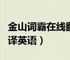 金山词霸在线翻译英语官网（金山词霸在线翻译英语）