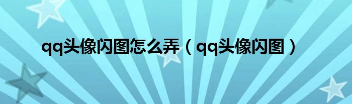 qq头像闪图怎么弄（qq头像闪图）