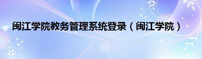 闽江学院教务管理系统登录（闽江学院）