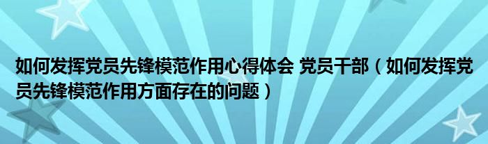如何发挥党员先锋模范作用心得体会 党员干部（如何发挥党员先锋模范作用方面存在的问题）