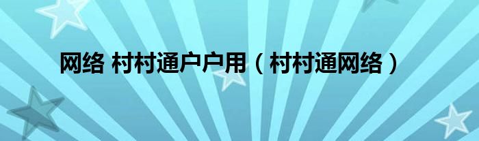 网络 村村通户户用（村村通网络）