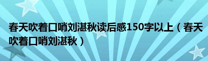 春天吹着口哨刘湛秋读后感150字以上（春天吹着口哨刘湛秋）
