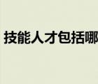 技能人才包括哪些人员（技能人才包括哪些）