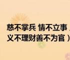 慈不掌兵 情不立事 义不理财 善不为官!（慈不掌兵情不立事义不理财善不为官）