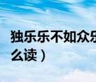独乐乐不如众乐乐咋读（独乐乐不如众乐乐怎么读）