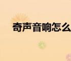 奇声音响怎么样知乎（奇声音响怎么样）