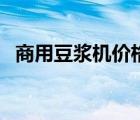 商用豆浆机价格及图片（商用豆浆机价格）