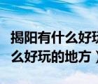 揭阳有什么好玩的地方适合年轻人（揭阳有什么好玩的地方）