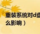 重装系统对d盘有影响（重装系统对电脑有什么影响）