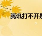 腾讯打不开是怎么回事（腾讯打不开）