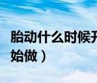 胎动什么时候开始（盆底肌修复操什么时候开始做）