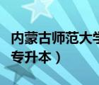 内蒙古师范大学专升本专业（内蒙古师范大学专升本）