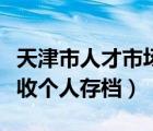 天津市人才市场服务中心（天津市人才市场接收个人存档）