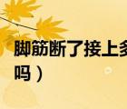 脚筋断了接上多久能好（脚筋断了接上后会瘸吗）