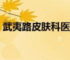 武夷路皮肤科医院地址（武夷路皮肤科医院）