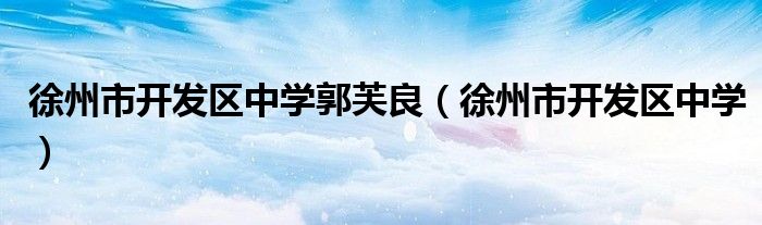徐州市开发区中学郭芙良（徐州市开发区中学）