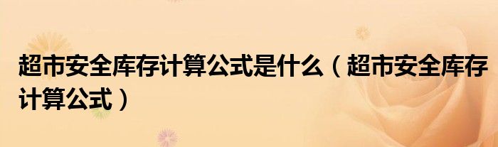 超市安全库存计算公式是什么（超市安全库存计算公式）