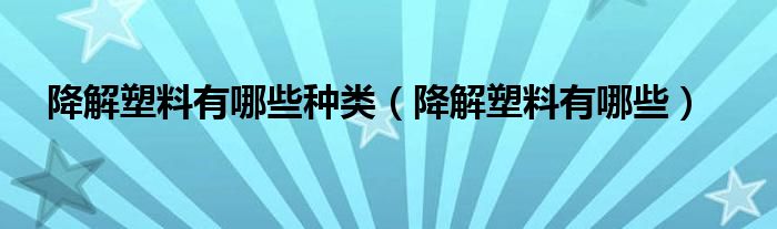 降解塑料有哪些种类（降解塑料有哪些）