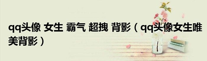 qq头像 女生 霸气 超拽 背影（qq头像女生唯美背影）