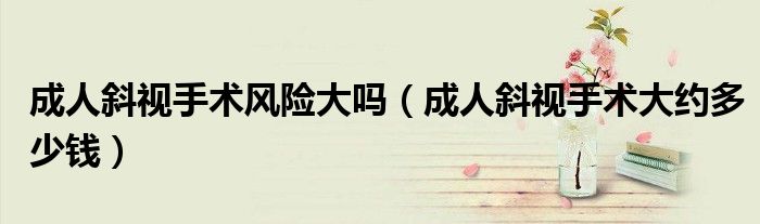 成人斜视手术风险大吗（成人斜视手术大约多少钱）