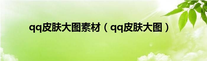 qq皮肤大图素材（qq皮肤大图）