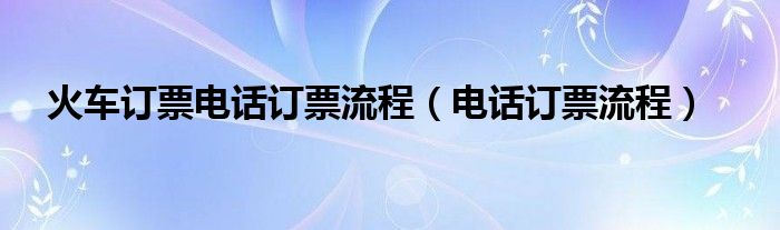 火车订票电话订票流程（电话订票流程）