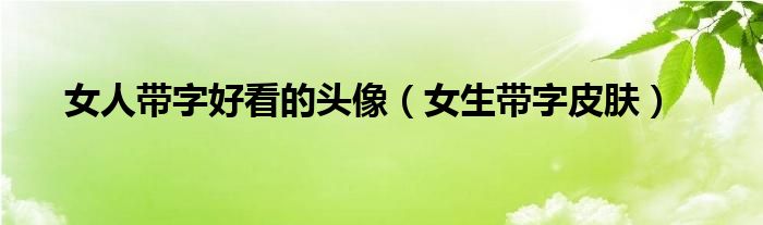 女人带字好看的头像（女生带字皮肤）