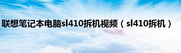 联想笔记本电脑sl410拆机视频（sl410拆机）