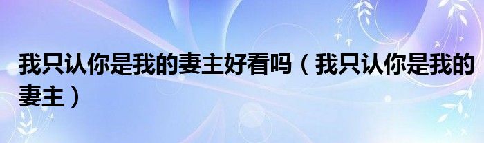 我只认你是我的妻主好看吗（我只认你是我的妻主）