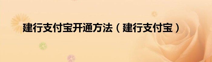 建行支付宝开通方法（建行支付宝）