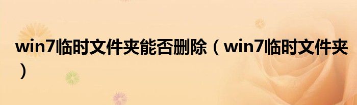 win7临时文件夹能否删除（win7临时文件夹）