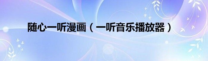 随心一听漫画（一听音乐播放器）