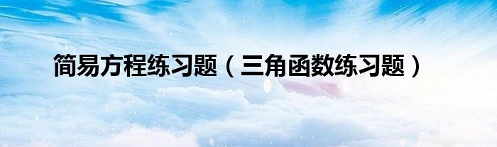 简易方程练习题（三角函数练习题）