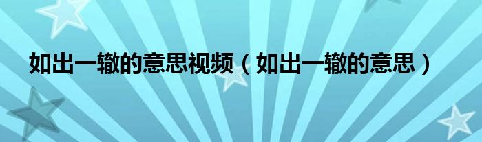 如出一辙的意思视频（如出一辙的意思）