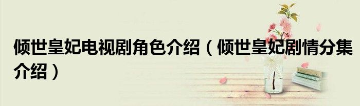 倾世皇妃电视剧角色介绍（倾世皇妃剧情分集介绍）