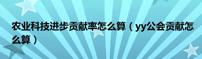 农业科技进步贡献率怎么算（yy公会贡献怎么算）