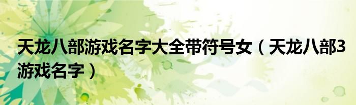 天龙八部游戏名字大全带符号女（天龙八部3游戏名字）