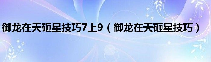 御龙在天砸星技巧7上9（御龙在天砸星技巧）