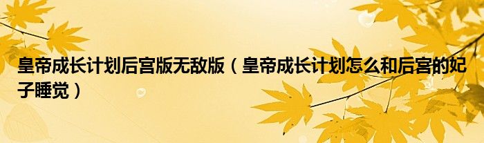 皇帝成长计划后宫版无敌版（皇帝成长计划怎么和后宫的妃子睡觉）