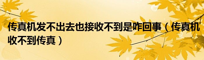 传真机发不出去也接收不到是咋回事（传真机收不到传真）